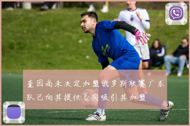 奎因尚未决定加盟俄罗斯联赛广东队已向其提供合同吸引其加盟