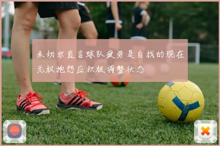 米切尔直言球队疲劳是自找的现在无权抱怨应积极调整状态