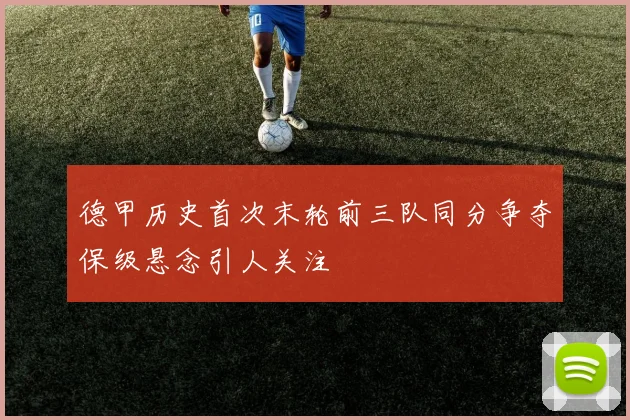 德甲历史首次末轮前三队同分争夺保级悬念引人关注