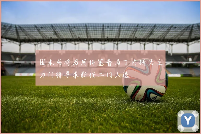 国米或将启用何塞普马丁内斯为主力门将寻求新任二门人选