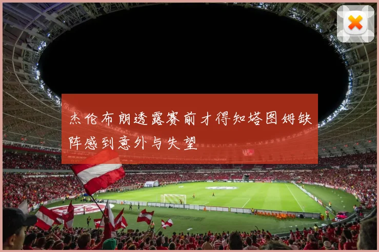 杰伦布朗透露赛前才得知塔图姆缺阵感到意外与失望