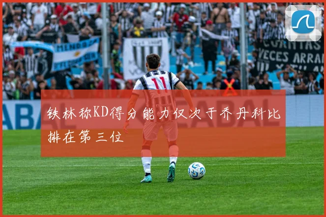 铁林称KD得分能力仅次于乔丹科比排在第三位
