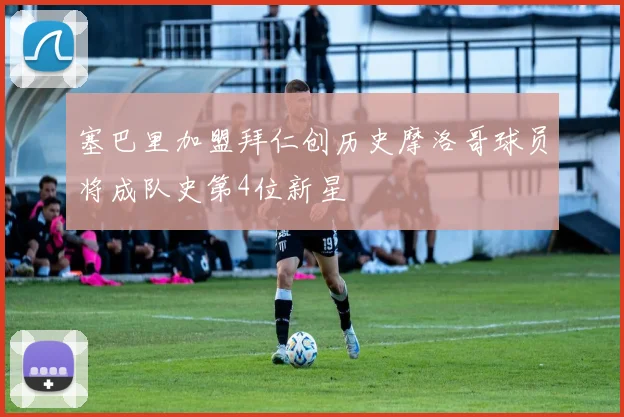 塞巴里加盟拜仁创历史摩洛哥球员将成队史第4位新星