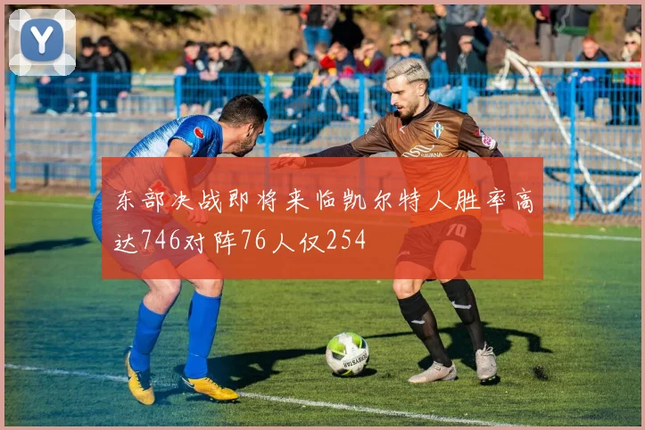 东部决战即将来临凯尔特人胜率高达746对阵76人仅254