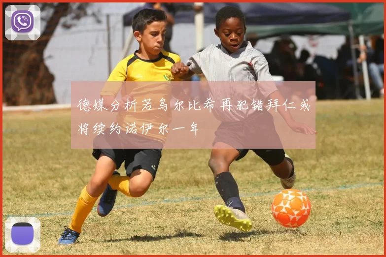 德媒分析若乌尔比希再犯错拜仁或将续约诺伊尔一年