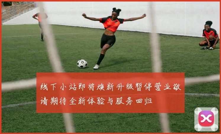 线下小站即将焕新升级暂停营业敬请期待全新体验与服务回归