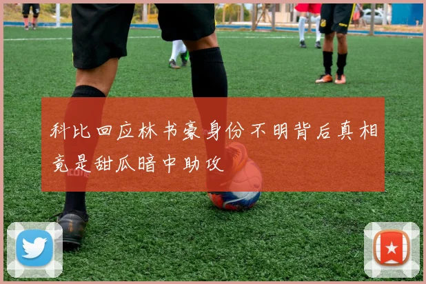 科比回应林书豪身份不明背后真相竟是甜瓜暗中助攻