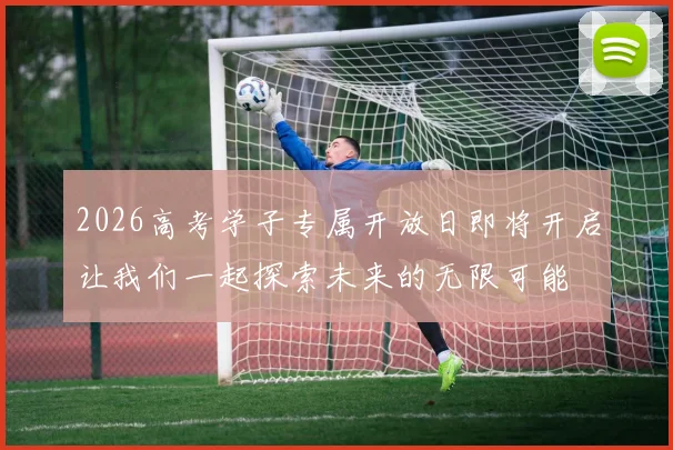 2026高考学子专属开放日即将开启让我们一起探索未来的无限可能