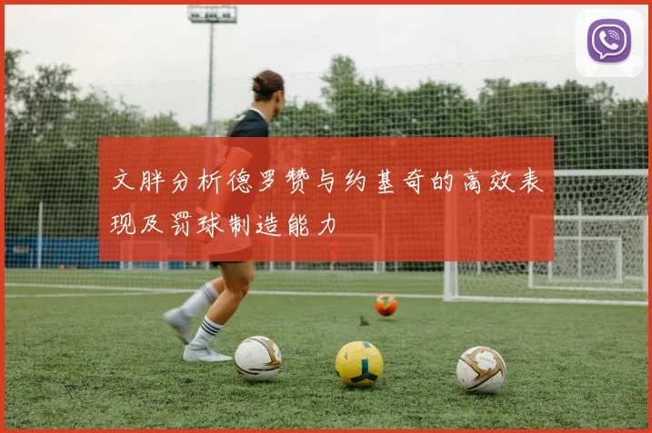 文胖分析德罗赞与约基奇的高效表现及罚球制造能力