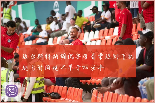 迈尔斯特纳调侃字母哥常迟到飞机起飞时间绝不早于四点半