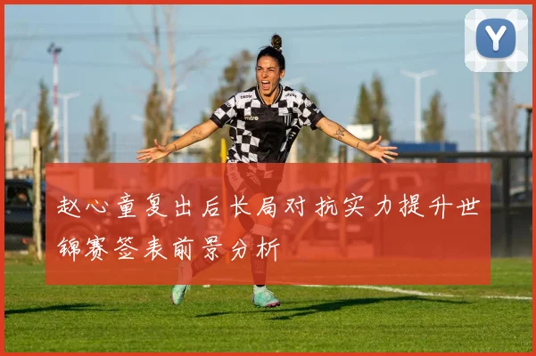 赵心童复出后长局对抗实力提升世锦赛签表前景分析