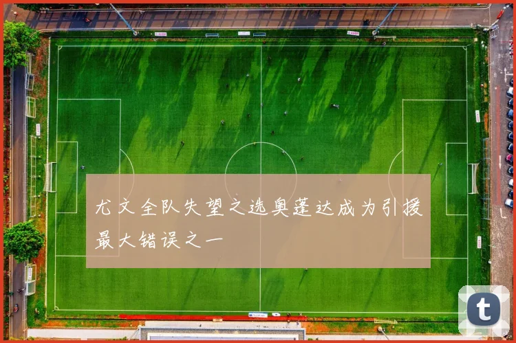 尤文全队失望之选奥蓬达成为引援最大错误之一
