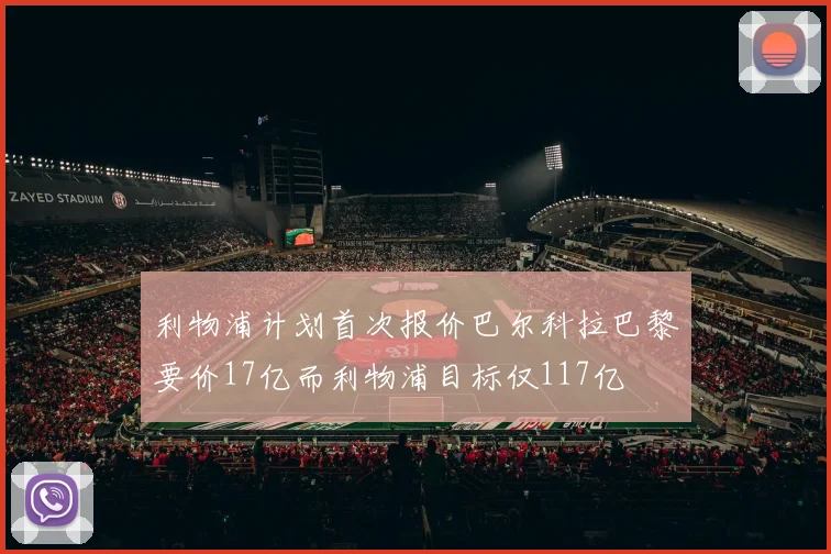 利物浦计划首次报价巴尔科拉巴黎要价17亿而利物浦目标仅117亿