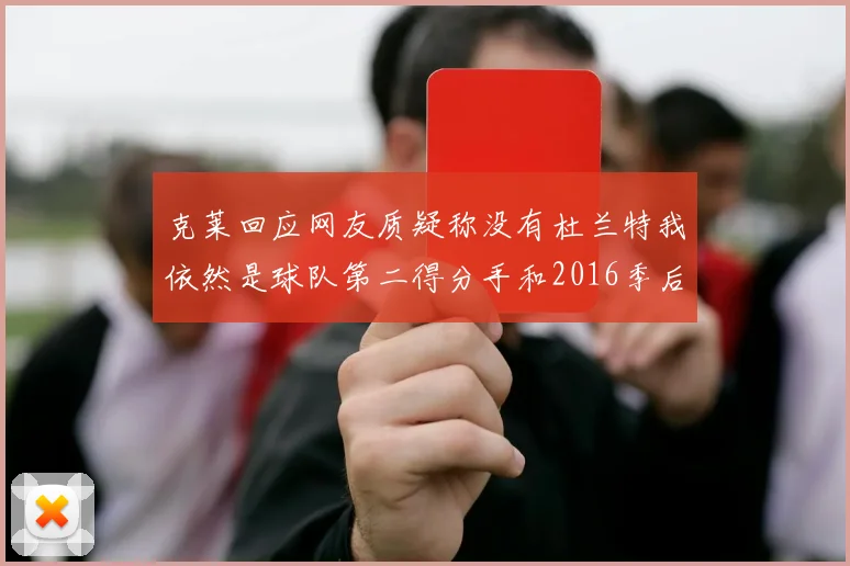 克莱回应网友质疑称没有杜兰特我依然是球队第二得分手和2016季后赛得分王