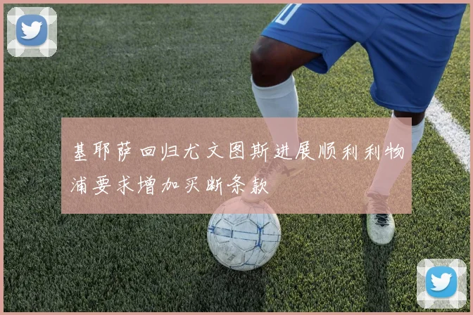 基耶萨回归尤文图斯进展顺利利物浦要求增加买断条款