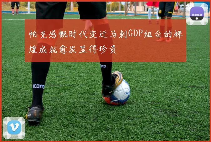 帕克感慨时代变迁马刺GDP组合的辉煌成就愈发显得珍贵
